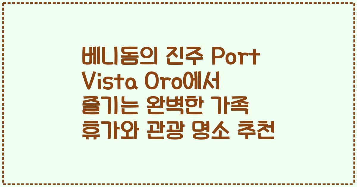 베니돔의 진주 Port Vista Oro에서 즐기는 완벽한 가족 휴가와 관광 명소 추천