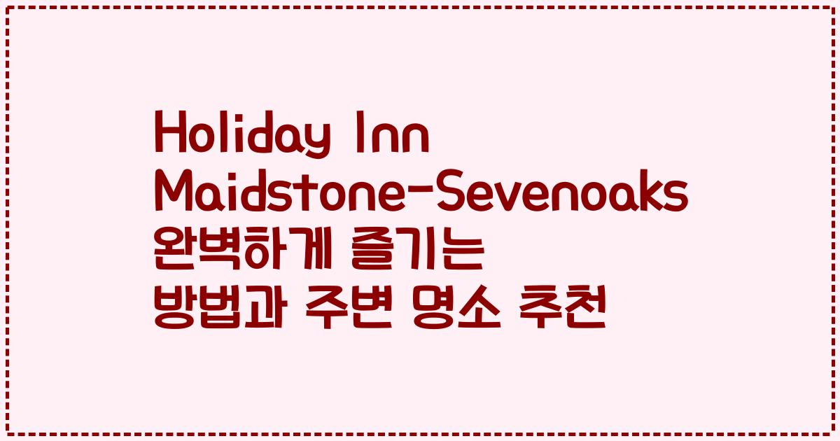 Holiday Inn Maidstone-Sevenoaks 완벽하게 즐기는 방법과 주변 명소 추천