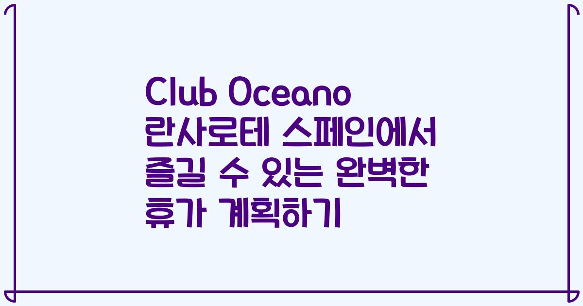 Club Oceano 란사로테 스페인에서 즐길 수 있는 완벽한 휴가 계획하기