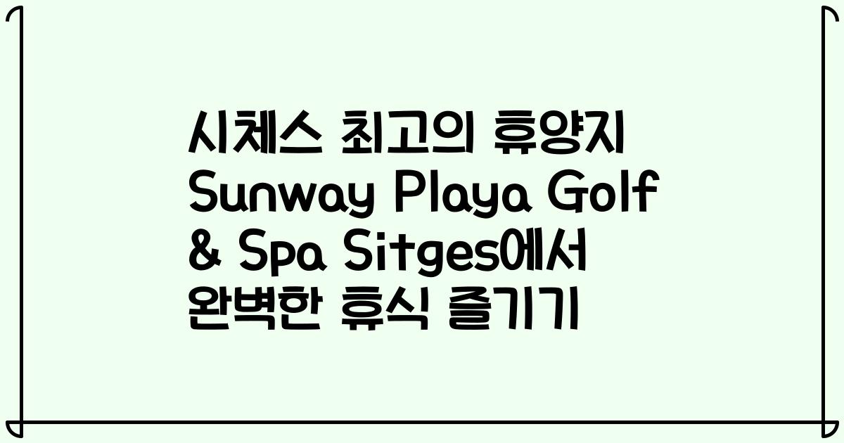 시체스 최고의 휴양지 Sunway Playa Golf & Spa Sitges에서 완벽한 휴식 즐기기