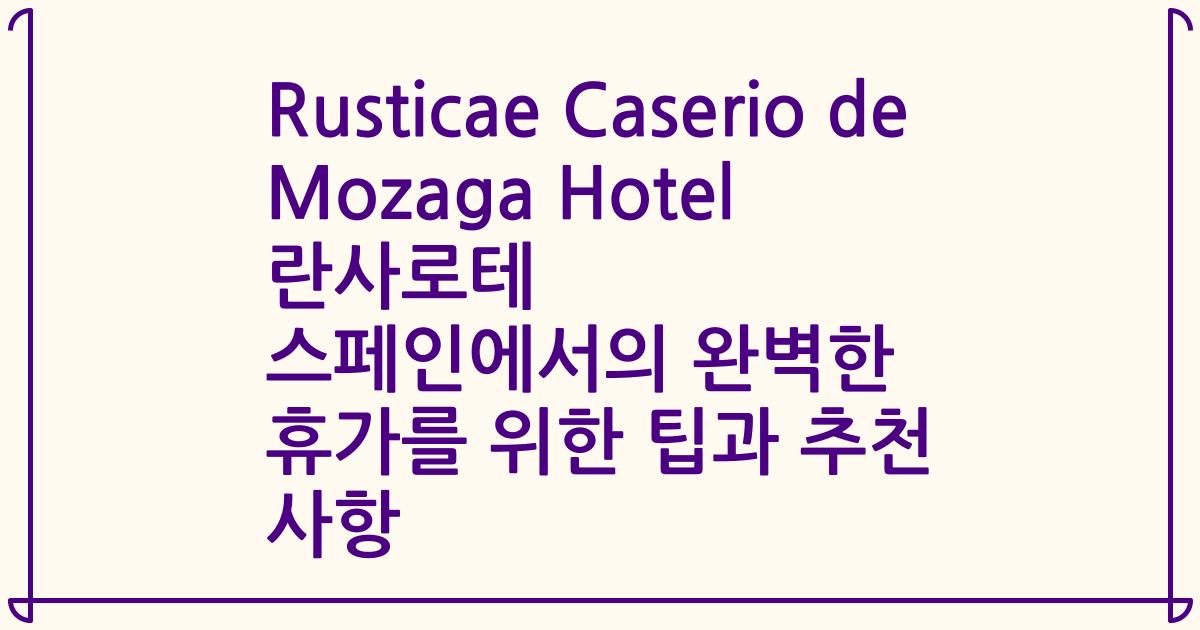 Rusticae Caserio de Mozaga Hotel 란사로테 스페인에서의 완벽한 휴가를 위한 팁과 추천 사항