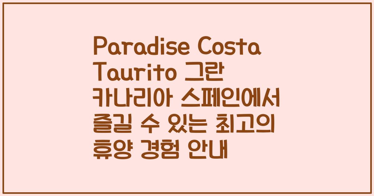 Paradise Costa Taurito 그란 카나리아 스페인에서 즐길 수 있는 최고의 휴양 경험 안내