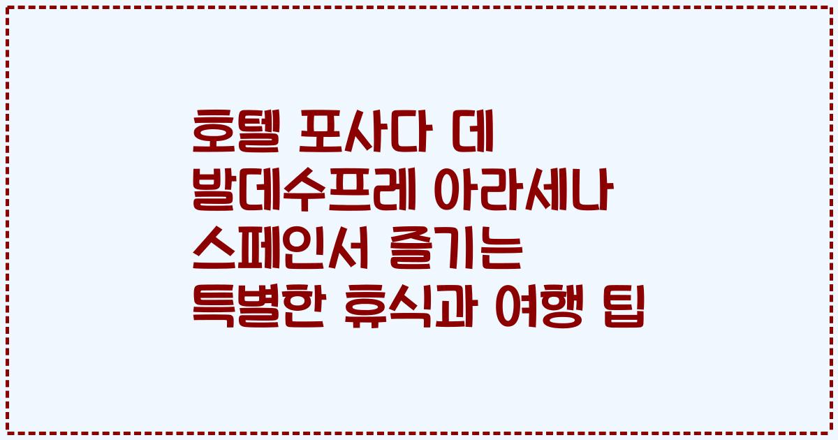 호텔 포사다 데 발데수프레 아라세나 스페인서 즐기는 특별한 휴식과 여행 팁