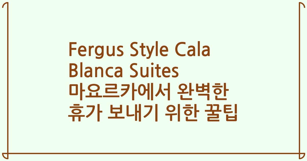 Fergus Style Cala Blanca Suites 마요르카에서 완벽한 휴가 보내기 위한 꿀팁