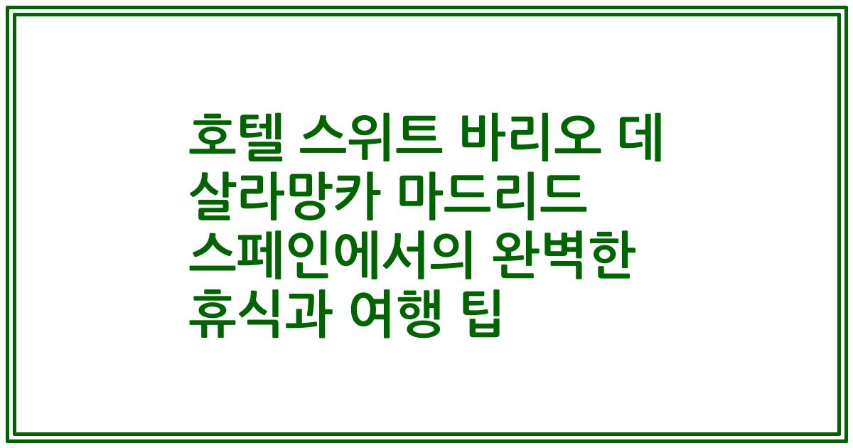 호텔 스위트 바리오 데 살라망카 마드리드 스페인에서의 완벽한 휴식과 여행 팁