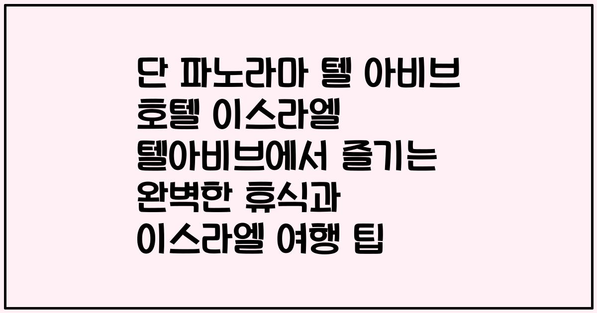 단 파노라마 텔 아비브 호텔 이스라엘 텔아비브에서 즐기는 완벽한 휴식과 이스라엘 여행 팁