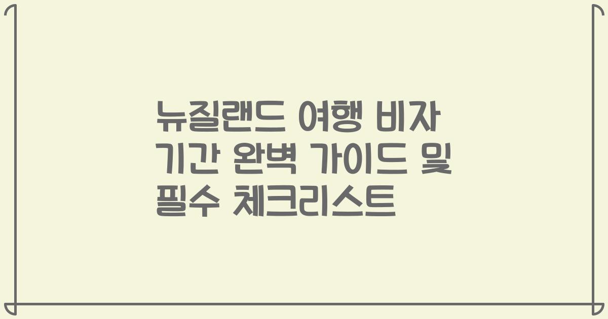 뉴질랜드 여행 비자 기간 완벽 가이드 및 필수 체크리스트