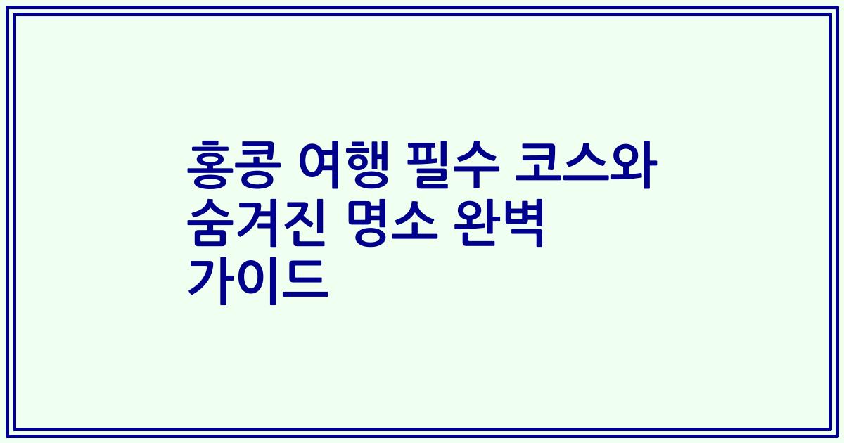 홍콩 여행 필수 코스와 숨겨진 명소 완벽 가이드