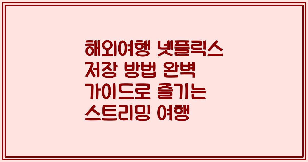 해외여행 넷플릭스 저장 방법 완벽 가이드로 즐기는 스트리밍 여행