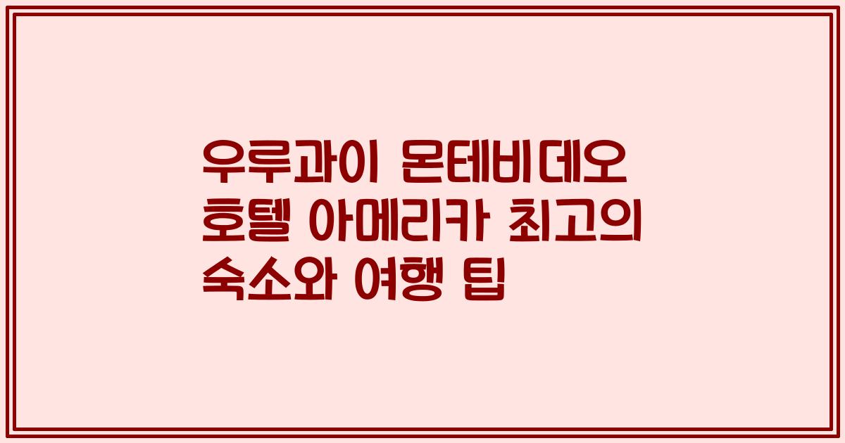 우루과이 몬테비데오 호텔 아메리카 최고의 숙소와 여행 팁
