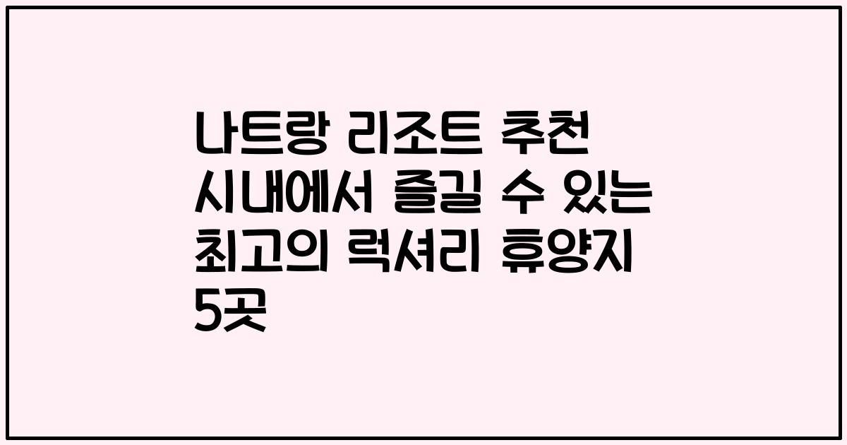 나트랑 리조트 추천 시내에서 즐길 수 있는 최고의 럭셔리 휴양지 5곳
