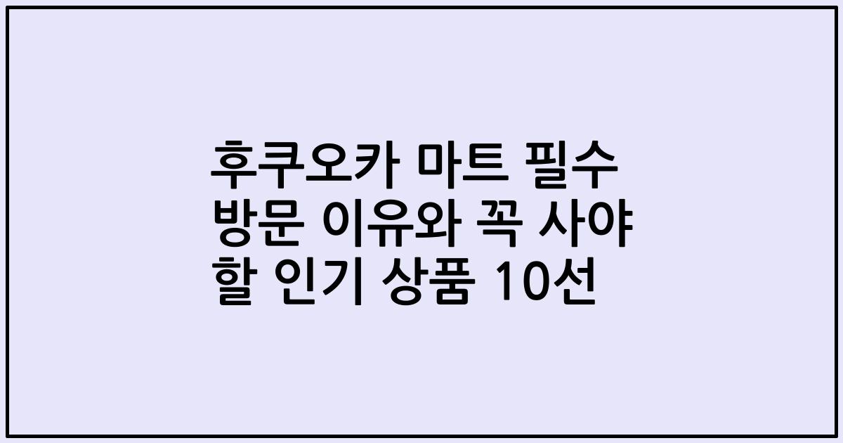 후쿠오카 마트 필수 방문 이유와 꼭 사야 할 인기 상품 10선