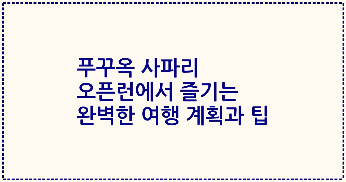 푸꾸옥 사파리 오픈런에서 즐기는 완벽한 여행 계획과 팁