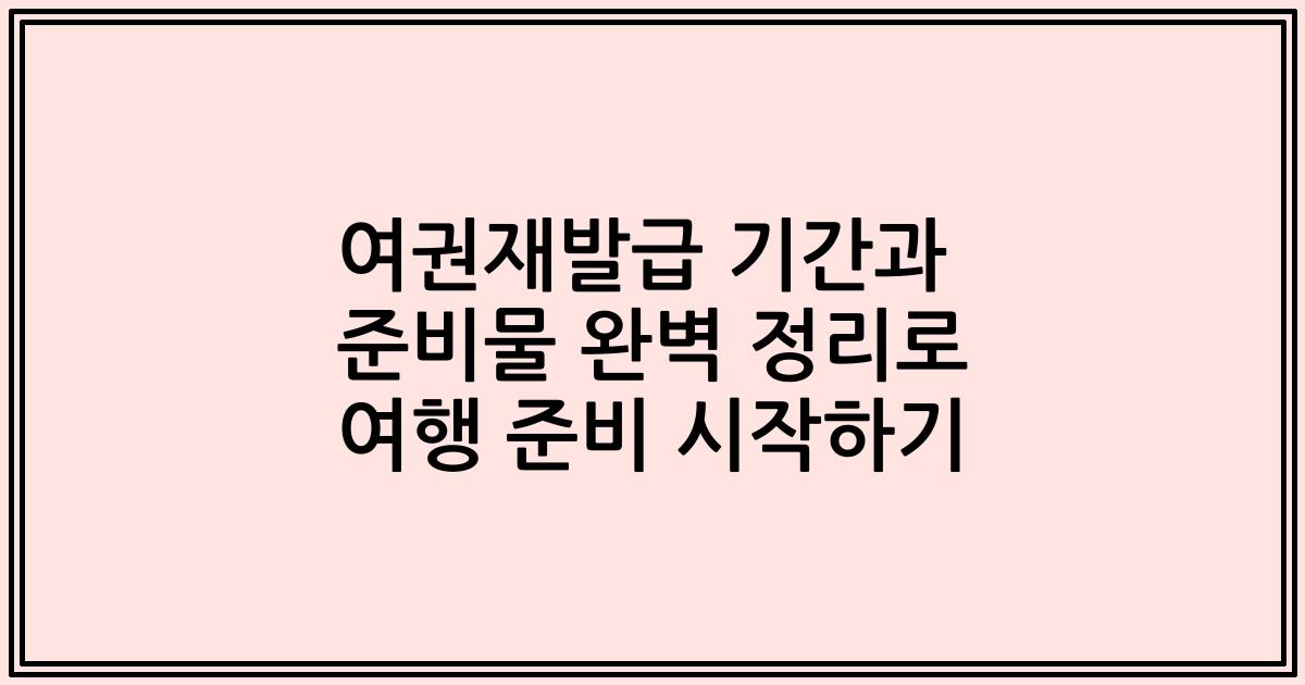여권재발급 기간과 준비물 완벽 정리로 여행 준비 시작하기