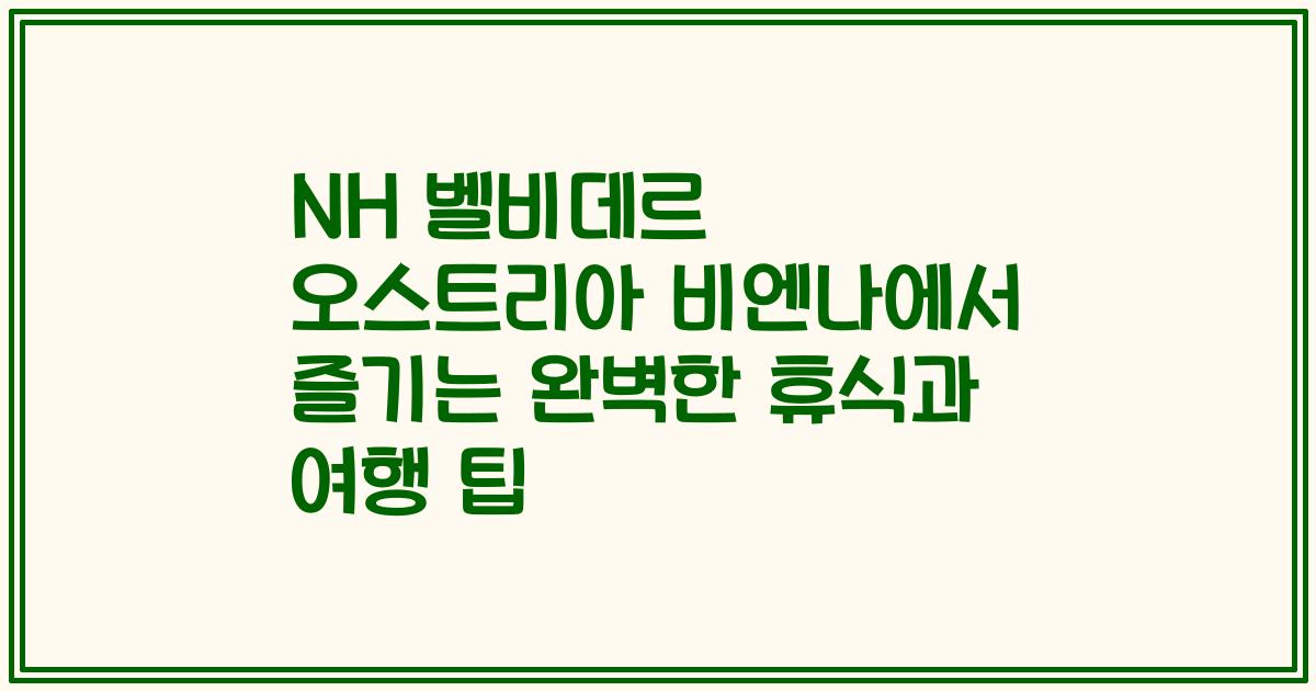 NH 벨비데르 오스트리아 비엔나에서 즐기는 완벽한 휴식과 여행 팁