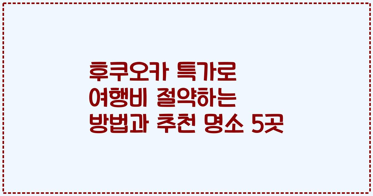 후쿠오카 특가로 여행비 절약하는 방법과 추천 명소 5곳