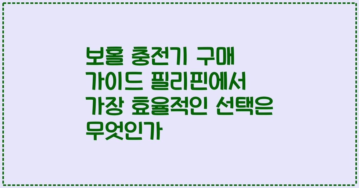 보홀 충전기 구매 가이드 필리핀에서 가장 효율적인 선택은 무엇인가