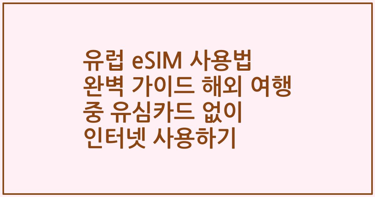 유럽 eSIM 사용법 완벽 가이드 해외 여행 중 유심카드 없이 인터넷 사용하기