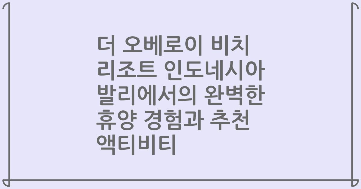더 오베로이 비치 리조트 인도네시아 발리에서의 완벽한 휴양 경험과 추천 액티비티
