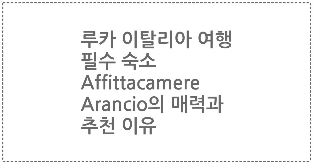 루카 이탈리아 여행 필수 숙소 Affittacamere Arancio의 매력과 추천 이유