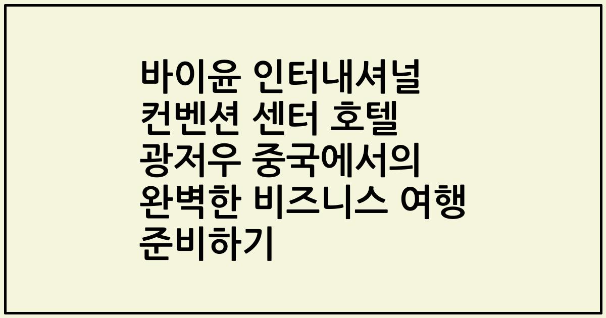 바이윤 인터내셔널 컨벤션 센터 호텔 광저우 중국에서의 완벽한 비즈니스 여행 준비하기
