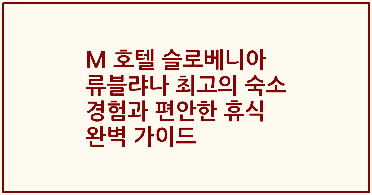 M 호텔 슬로베니아 류블랴나 최고의 숙소 경험과 편안한 휴식 완벽 가이드