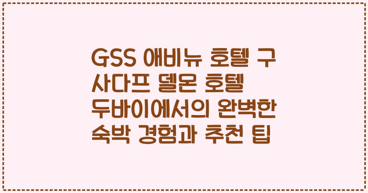 GSS 애비뉴 호텔 구 사다프 델몬 호텔 두바이에서의 완벽한 숙박 경험과 추천 팁