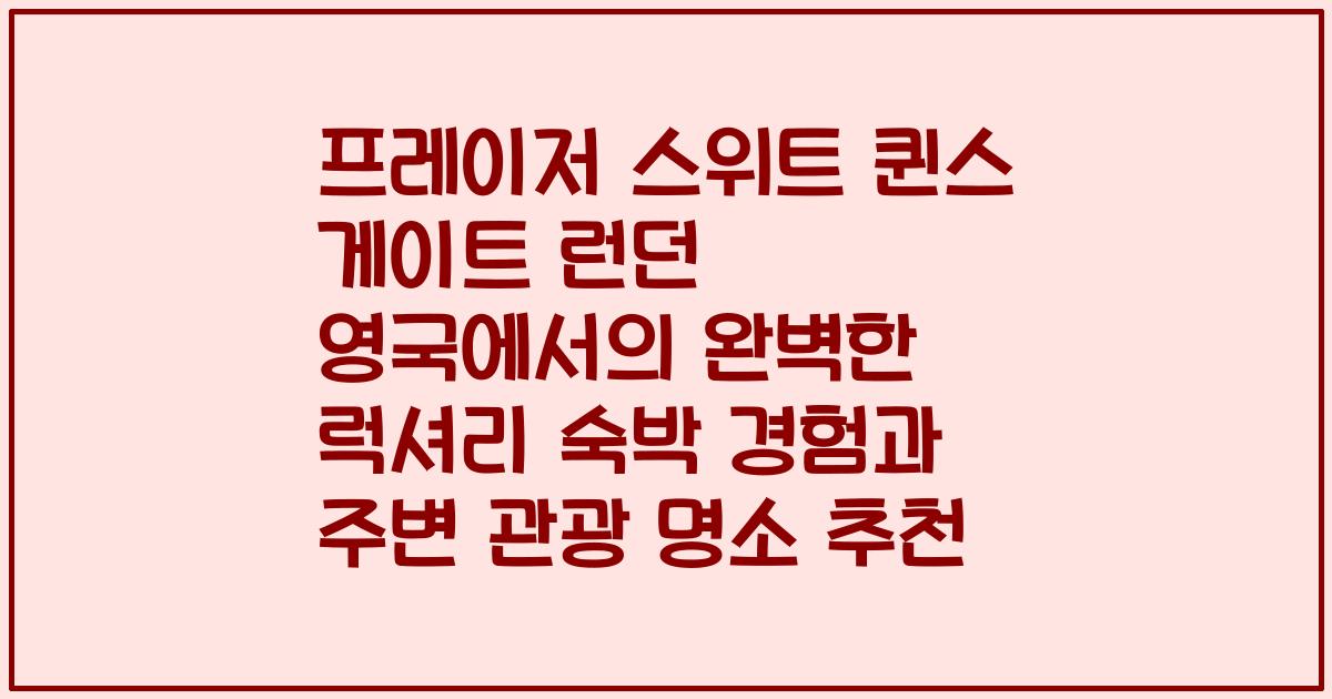 프레이저 스위트 퀸스 게이트 런던 영국에서의 완벽한 럭셔리 숙박 경험과 주변 관광 명소 추천