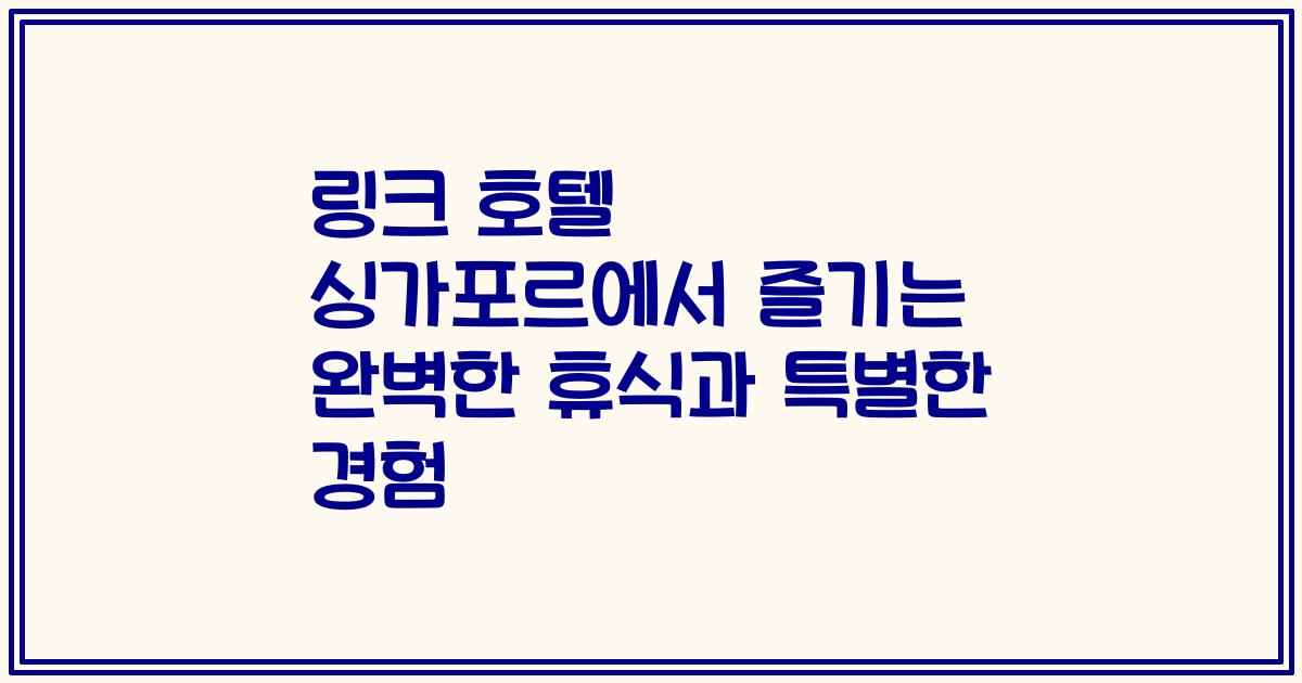 링크 호텔 싱가포르에서 즐기는 완벽한 휴식과 특별한 경험