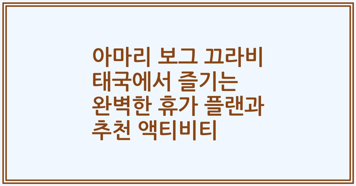 아마리 보그 끄라비 태국에서 즐기는 완벽한 휴가 플랜과 추천 액티비티