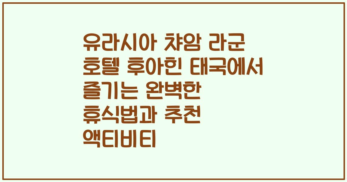 유라시아 챠암 라군 호텔 후아힌 태국에서 즐기는 완벽한 휴식법과 추천 액티비티