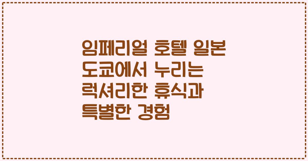 임페리얼 호텔 일본 도쿄에서 누리는 럭셔리한 휴식과 특별한 경험