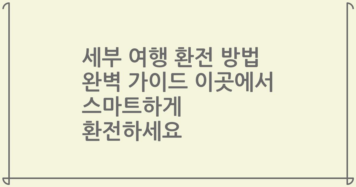 세부 여행 환전 방법 완벽 가이드 이곳에서 스마트하게 환전하세요