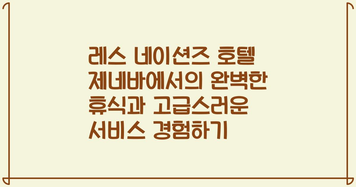 레스 네이션즈 호텔 제네바에서의 완벽한 휴식과 고급스러운 서비스 경험하기