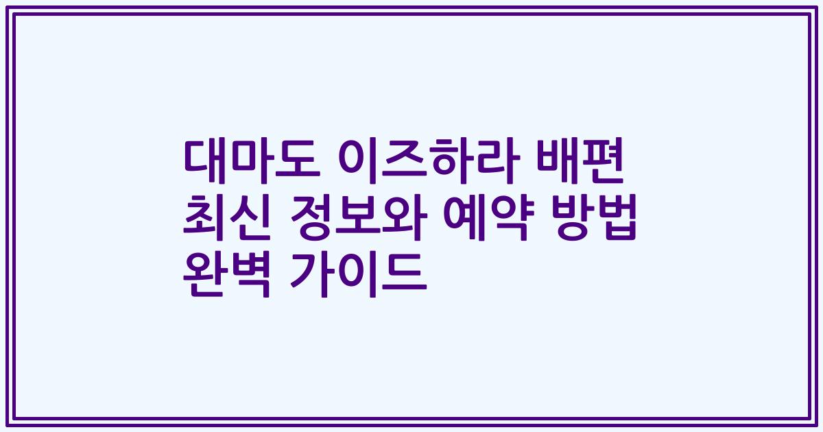 대마도 이즈하라 배편 최신 정보와 예약 방법 완벽 가이드