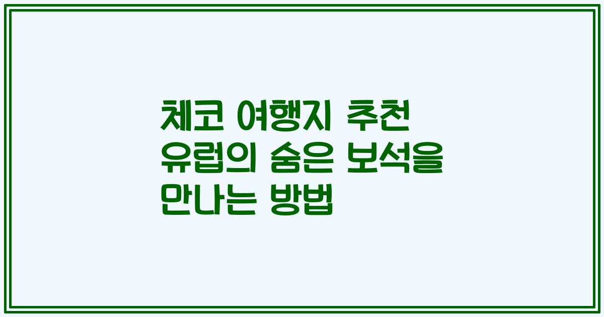 체코 여행지 추천 유럽의 숨은 보석을 만나는 방법