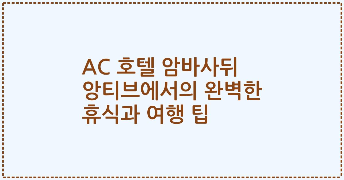 AC 호텔 암바사뒤 앙티브에서의 완벽한 휴식과 여행 팁
