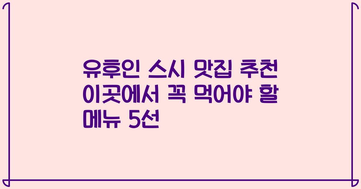 유후인 스시 맛집 추천 이곳에서 꼭 먹어야 할 메뉴 5선