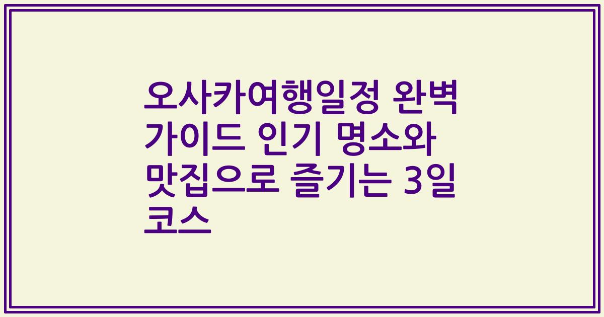 오사카여행일정 완벽 가이드 인기 명소와 맛집으로 즐기는 3일 코스