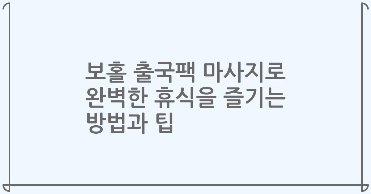 보홀 출국팩 마사지로 완벽한 휴식을 즐기는 방법과 팁