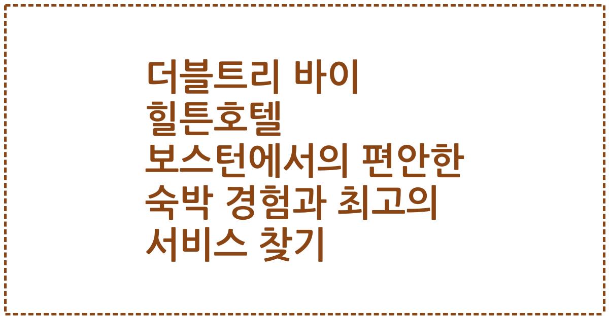 더블트리 바이 힐튼호텔 보스턴에서의 편안한 숙박 경험과 최고의 서비스 찾기