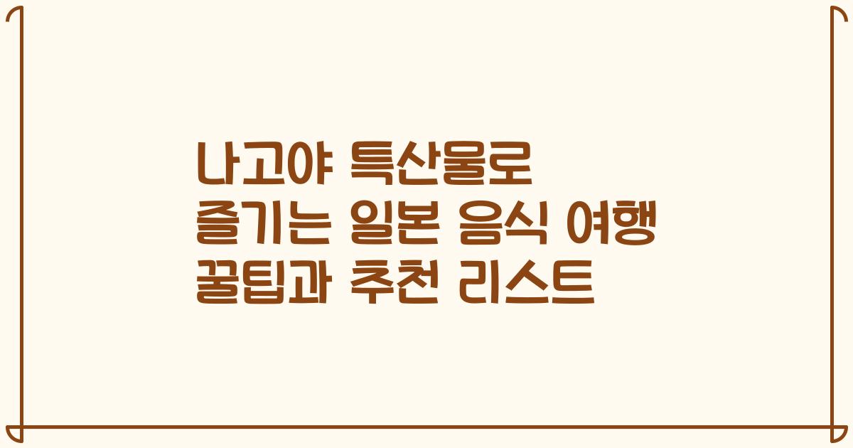 나고야 특산물로 즐기는 일본 음식 여행 꿀팁과 추천 리스트