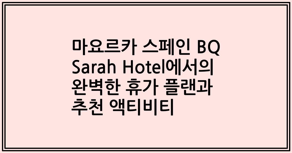 마요르카 스페인 BQ Sarah Hotel에서의 완벽한 휴가 플랜과 추천 액티비티