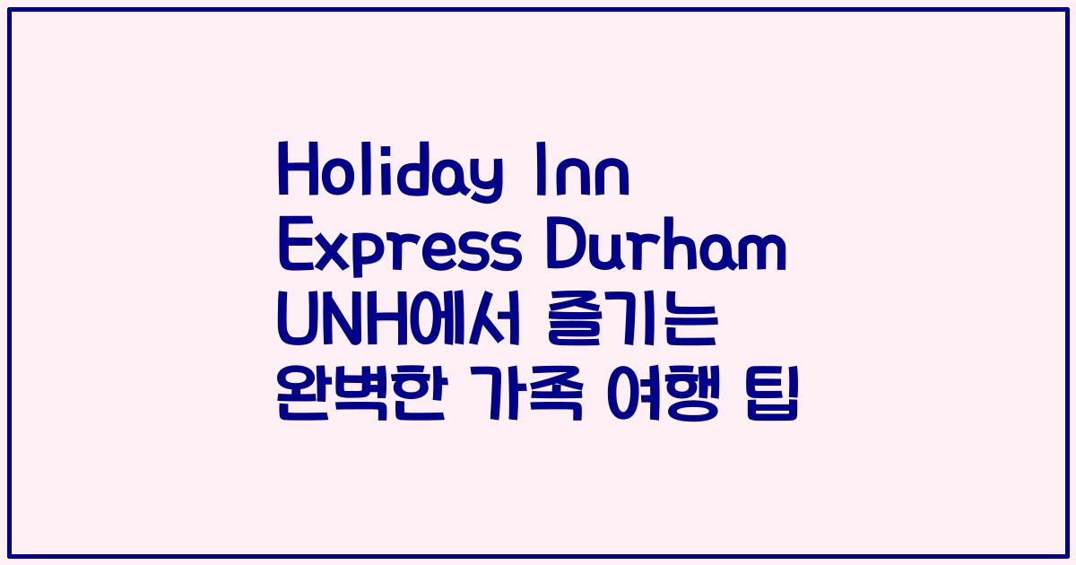 Holiday Inn Express Durham UNH에서 즐기는 완벽한 가족 여행 팁