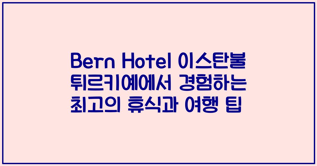 Bern Hotel 이스탄불 튀르키예에서 경험하는 최고의 휴식과 여행 팁