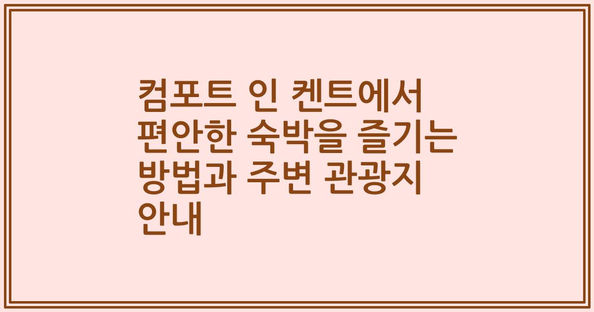 컴포트 인 켄트에서 편안한 숙박을 즐기는 방법과 주변 관광지 안내