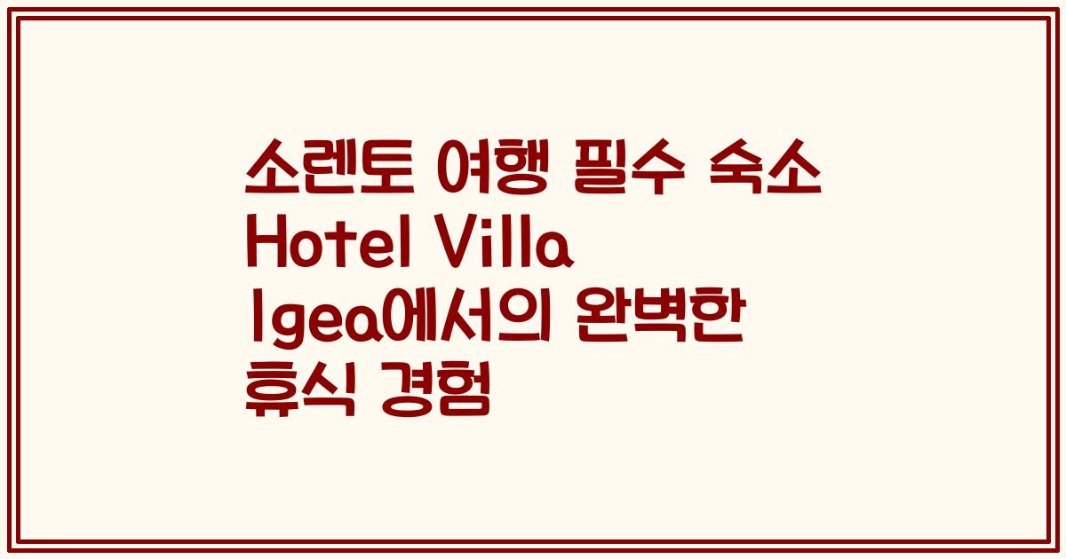 소렌토 여행 필수 숙소 Hotel Villa Igea에서의 완벽한 휴식 경험
