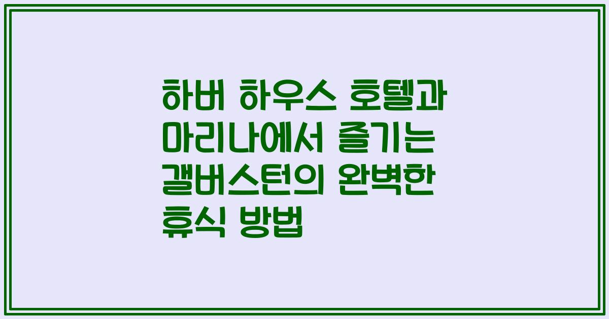 하버 하우스 호텔과 마리나에서 즐기는 갤버스턴의 완벽한 휴식 방법