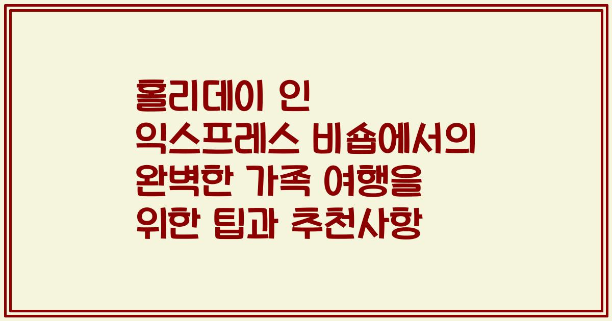 홀리데이 인 익스프레스 비숍에서의 완벽한 가족 여행을 위한 팁과 추천사항