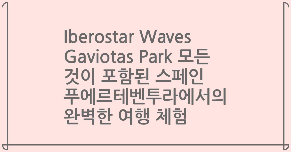 Iberostar Waves Gaviotas Park 모든 것이 포함된 스페인 푸에르테벤투라에서의 완벽한 여행 체험